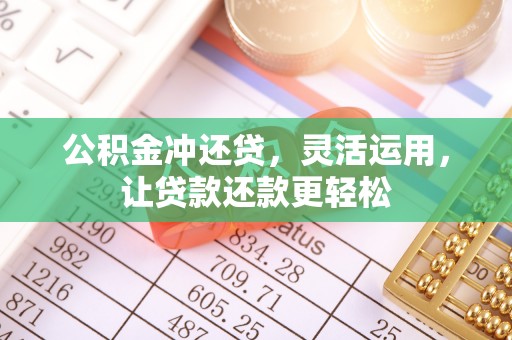 临城公积金冲还贷，灵活运用，让贷款还款更轻松