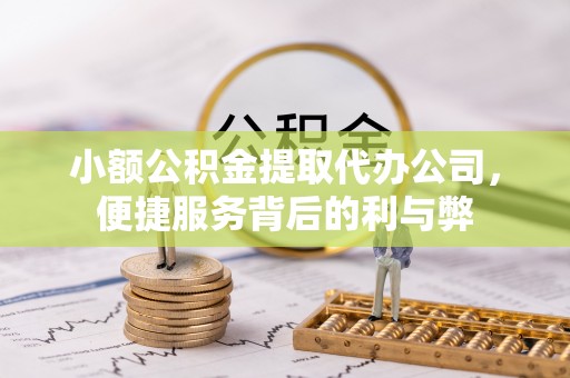 临城小额公积金提取代办公司，便捷服务背后的利与弊