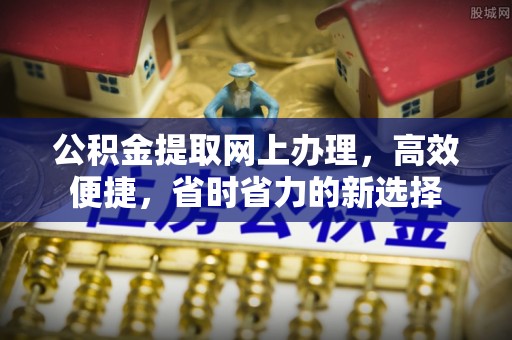 临城公积金提取网上办理，高效便捷，省时省力的新选择
