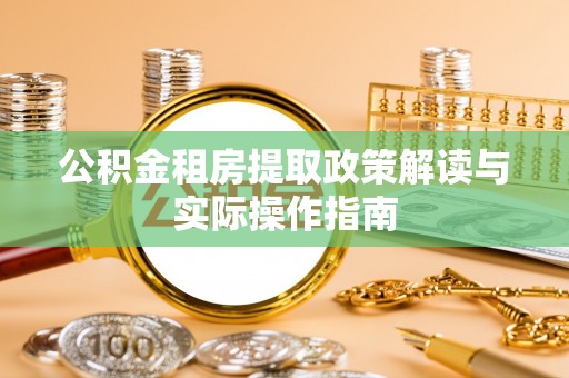 临城公积金租房提取政策解读与实际操作指南