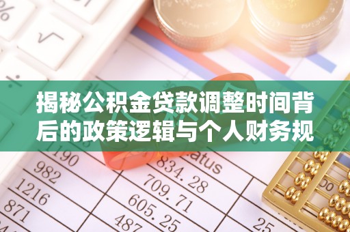 临城揭秘公积金贷款调整时间背后的政策逻辑与个人财务规划