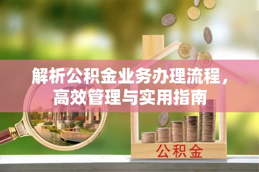 临城解析公积金业务办理流程，高效管理与实用指南