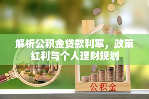 临城解析公积金贷款利率，政策红利与个人理财规划