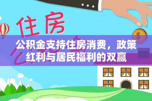 临城公积金支持住房消费，政策红利与居民福利的双赢