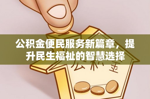 临城公积金便民服务新篇章，提升民生福祉的智慧选择
