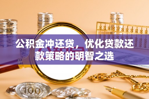 临城公积金冲还贷，优化贷款还款策略的明智之选