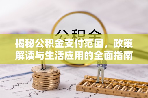 临城揭秘公积金支付范围，政策解读与生活应用的全面指南