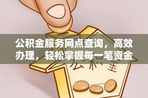 临城公积金服务网点查询，高效办理，轻松掌握每一笔资金动态
