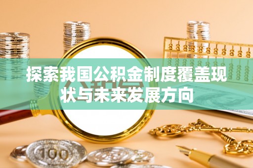 临城探索我国公积金制度覆盖现状与未来发展方向
