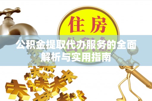 临城公积金提取代办服务的全面解析与实用指南